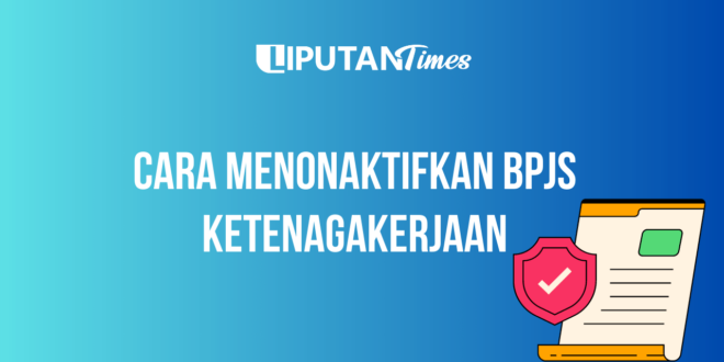 Cara Menonaktifkan BPJS Ketenagakerjaan www.liputantimes.com