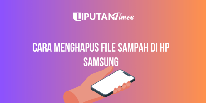 Cara Menghapus File Sampah di HP Samsung www.liputantimes.com