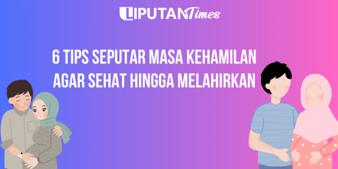 6 Tips Seputar Masa Kehamilan Agar Sehat Hingga Melahirkan www.liputantimes.com