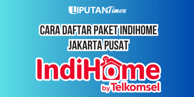 Begini Cara Mudah Berlangganan Paket IndiHome Jakarta Pusat tanpa Ribet Terbaru www.liputantimes.com