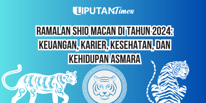 Ramalan Shio Macan Di Tahun 2024 Keuangan, Karier, Kesehatan, dan Kehidupan Asmara www.liputantimes.com