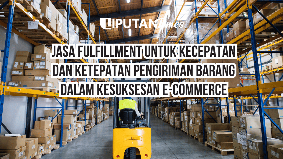 Jasa Fulfillment Untuk Kecepatan dan Ketepatan Pengiriman Barang Dalam Kesuksesan E-commerce www.liputantimes.com