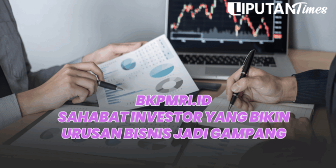 BKPMRI.ID Sahabat Investor yang Bikin Urusan Bisnis Jadi Gampang www.liputantimes.com